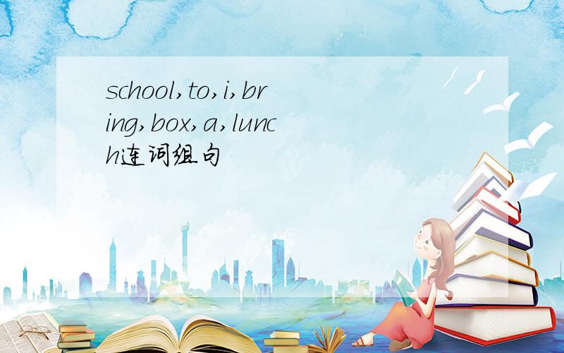 school,to,i,bring,box,a,lunch连词组句