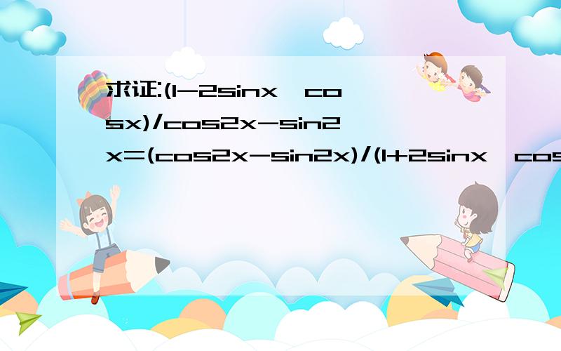求证:(1-2sinx×cosx)/cos2x-sin2x=(cos2x-sin2x)/(1+2sinx×cosx)