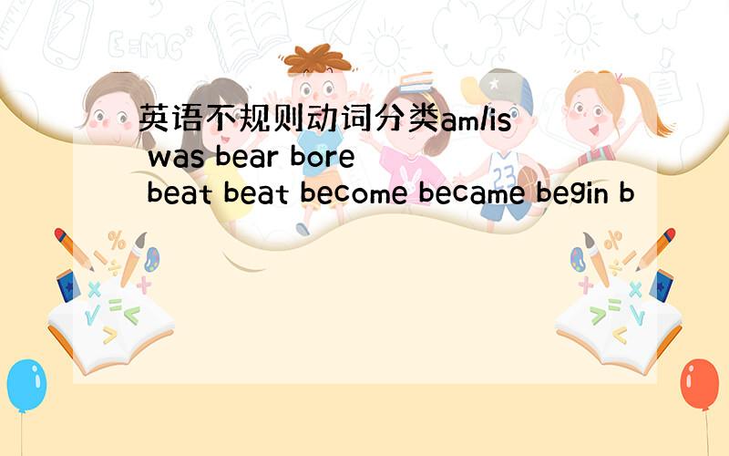 英语不规则动词分类am/is was bear bore beat beat become became begin b