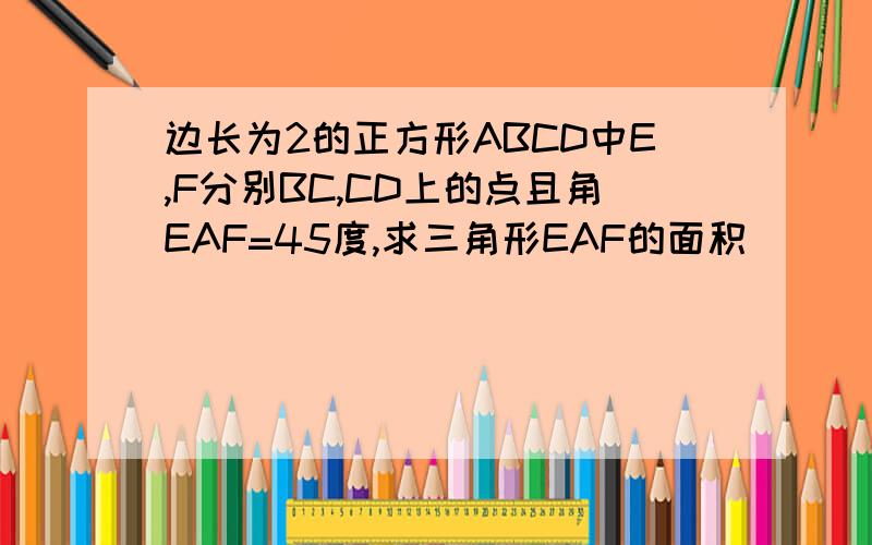 边长为2的正方形ABCD中E,F分别BC,CD上的点且角EAF=45度,求三角形EAF的面积