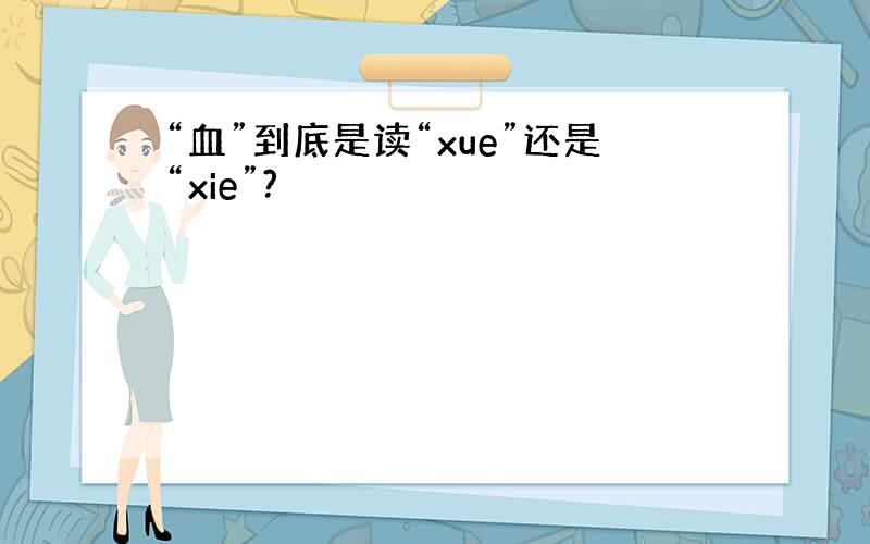“血”到底是读“xue”还是“xie”?