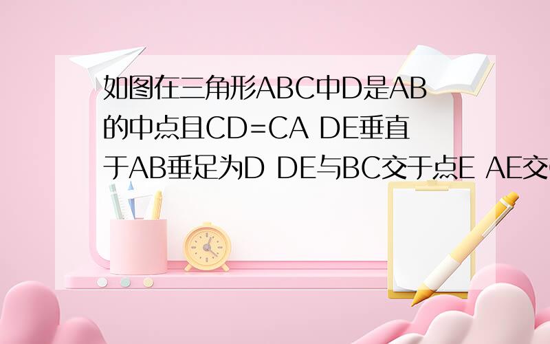 如图在三角形ABC中D是AB的中点且CD=CA DE垂直于AB垂足为D DE与BC交于点E AE交CD于点F