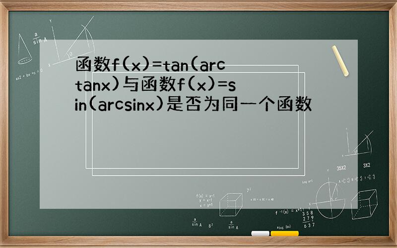 函数f(x)=tan(arctanx)与函数f(x)=sin(arcsinx)是否为同一个函数