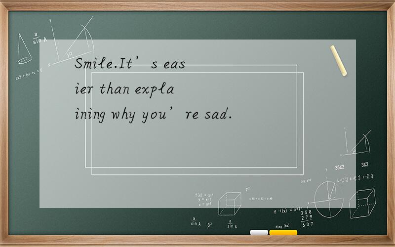 Smile.It’s easier than explaining why you’re sad.