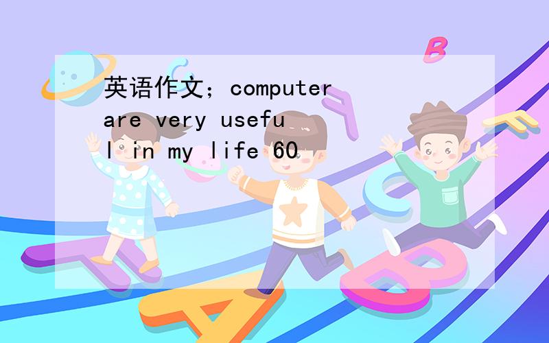英语作文；computer are very useful in my life 60