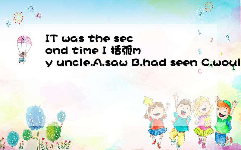 IT was the second time I 括弧my uncle.A.saw B.had seen C.would