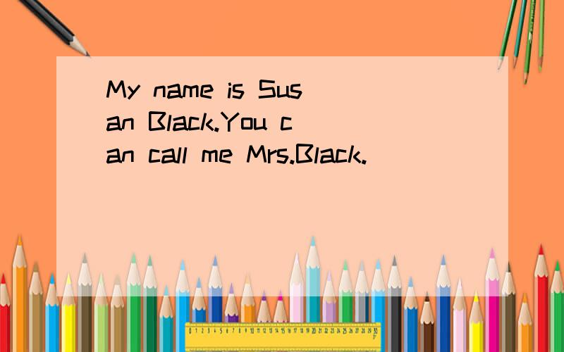 My name is Susan Black.You can call me Mrs.Black.