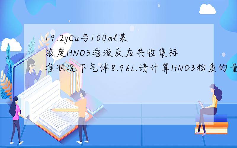 19.2gCu与100ml某浓度HNO3溶液反应共收集标准状况下气体8.96L.请计算HNO3物质的量浓度