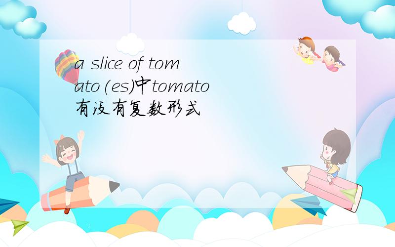 a slice of tomato(es)中tomato有没有复数形式