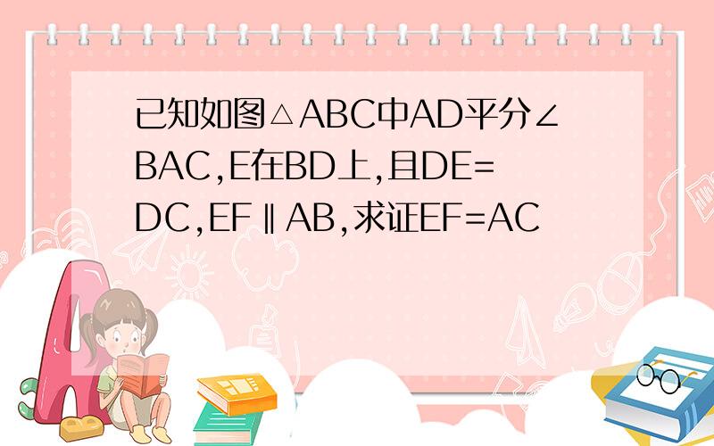 已知如图△ABC中AD平分∠BAC,E在BD上,且DE=DC,EF‖AB,求证EF=AC