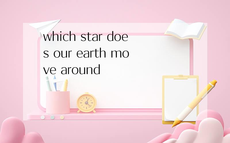 which star does our earth move around