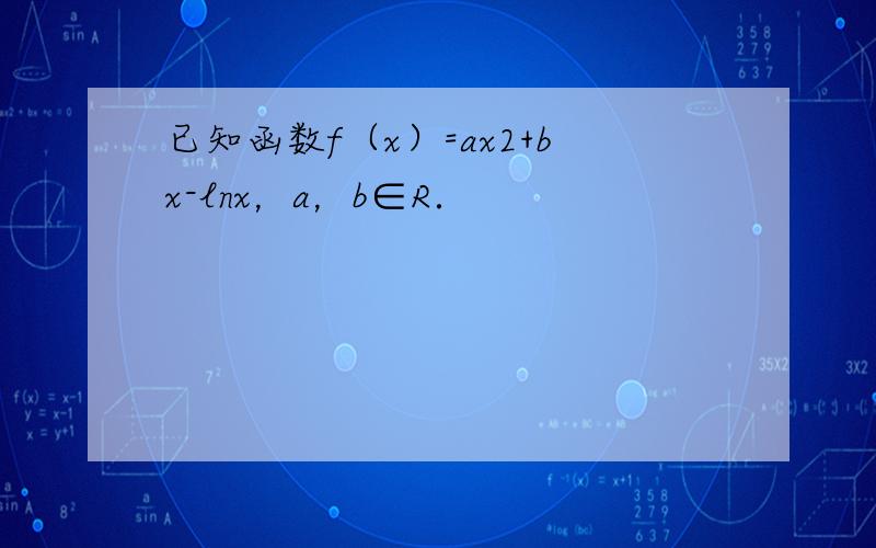 已知函数f（x）=ax2+bx-lnx，a，b∈R．