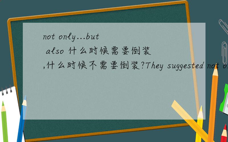 not only...but also 什么时候需要倒装,什么时候不需要倒装?They suggested not on