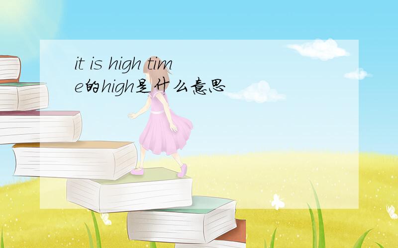 it is high time的high是什么意思