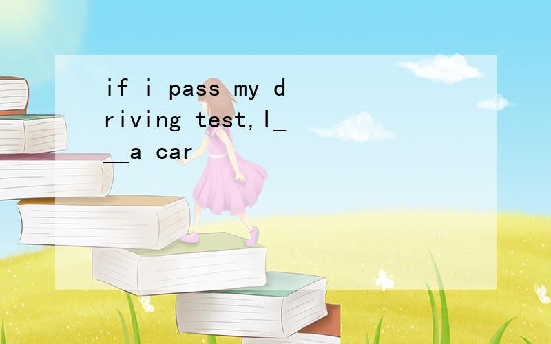if i pass my driving test,I___a car