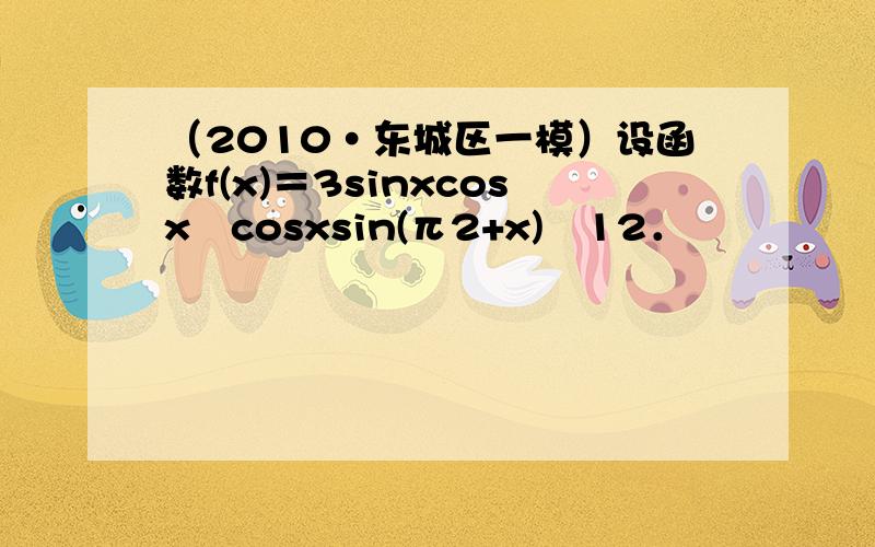 （2010•东城区一模）设函数f(x)＝3sinxcosx−cosxsin(π2+x)−12．
