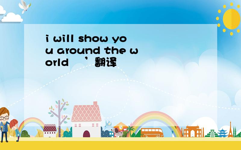 i will show you around the world ╰’翻译