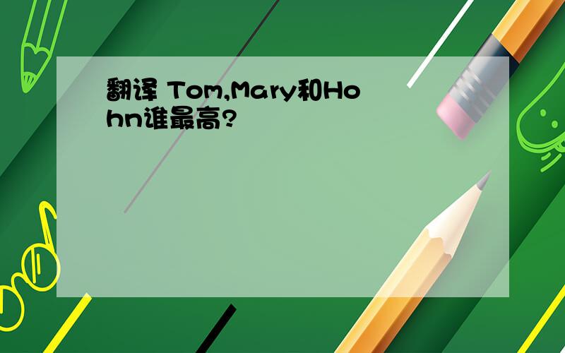 翻译 Tom,Mary和Hohn谁最高?