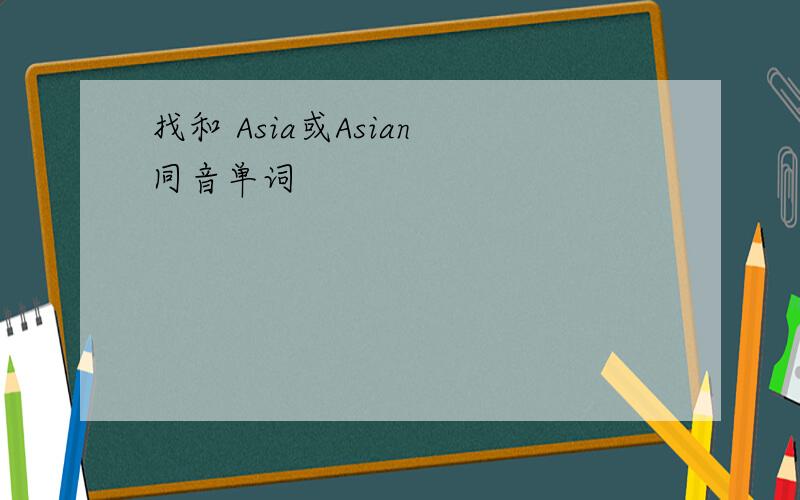 找和 Asia或Asian 同音单词