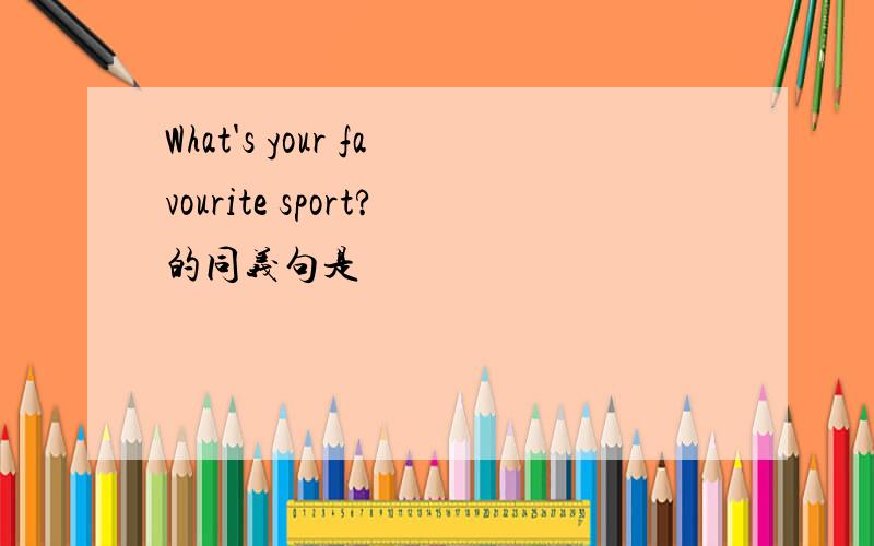 What's your favourite sport?的同义句是