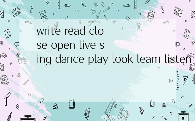 write read close open live sing dance play look leam listen