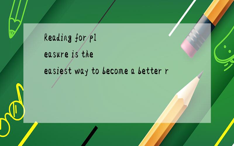 Reading for pleasure is the easiest way to become a better r