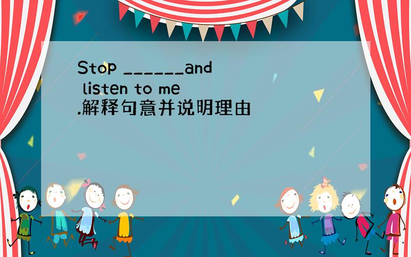 Stop ______and listen to me .解释句意并说明理由