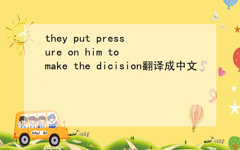 they put pressure on him to make the dicision翻译成中文