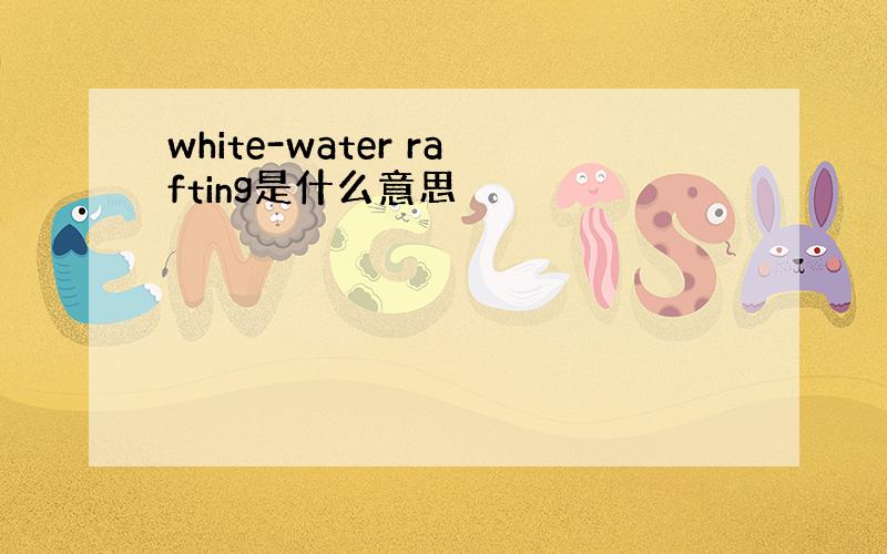 white-water rafting是什么意思