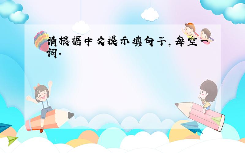 请根据中文提示填句子,每空一词.