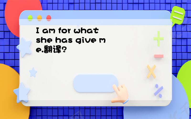 I am for what she has give me.翻译?