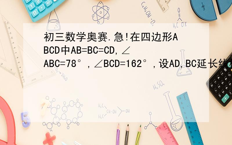 初三数学奥赛.急!在四边形ABCD中AB=BC=CD,∠ABC=78°,∠BCD=162°,设AD,BC延长线相交E,则