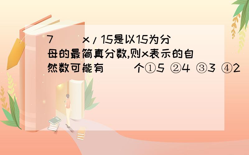 7[ ]x/15是以15为分母的最简真分数,则x表示的自然数可能有（ ）个①5 ②4 ③3 ④2