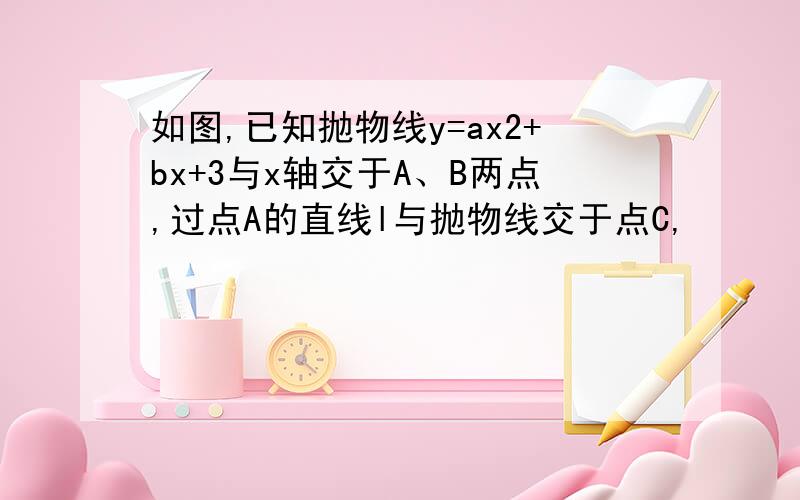 如图,已知抛物线y=ax2+bx+3与x轴交于A、B两点,过点A的直线l与抛物线交于点C,