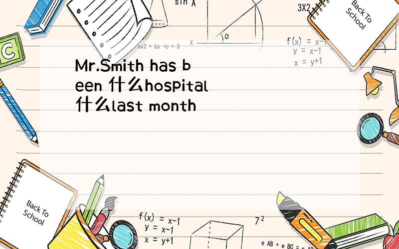 Mr.Smith has been 什么hospital什么last month