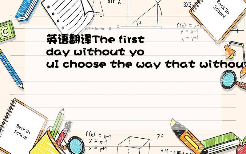 英语翻译The first day without youI choose the way that without y