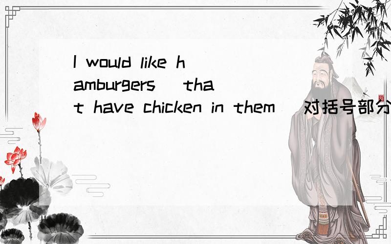 I would like hamburgers (that have chicken in them) 对括号部分提问
