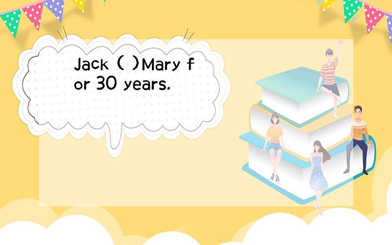 Jack ( )Mary for 30 years.