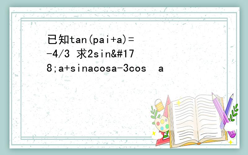 已知tan(pai+a)= -4/3 求2sin²a+sinacosa-3cos²a