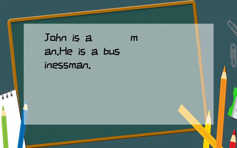 John is a ___man.He is a businessman.