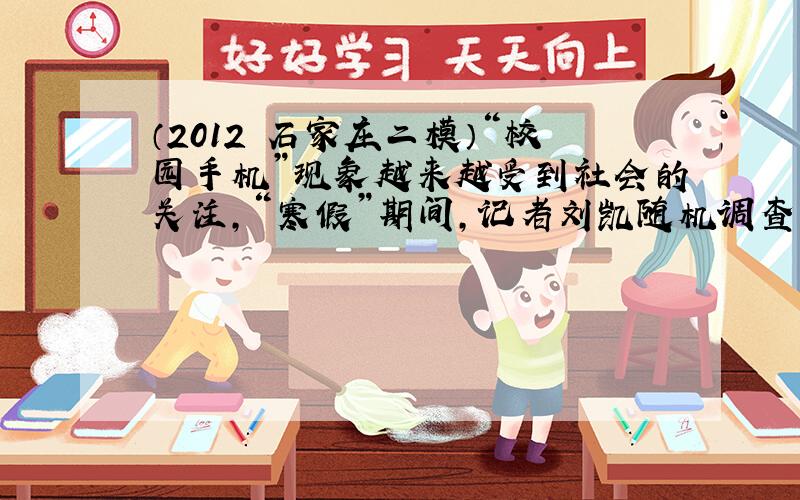 （2012•石家庄二模）“校园手机”现象越来越受到社会的关注，“寒假”期间，记者刘凯随机调查了某区若干学生和家长对中学生