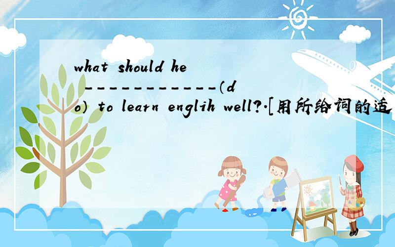 what should he -----------（do） to learn englih well?.[用所给词的适