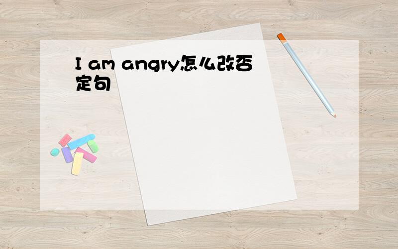 I am angry怎么改否定句