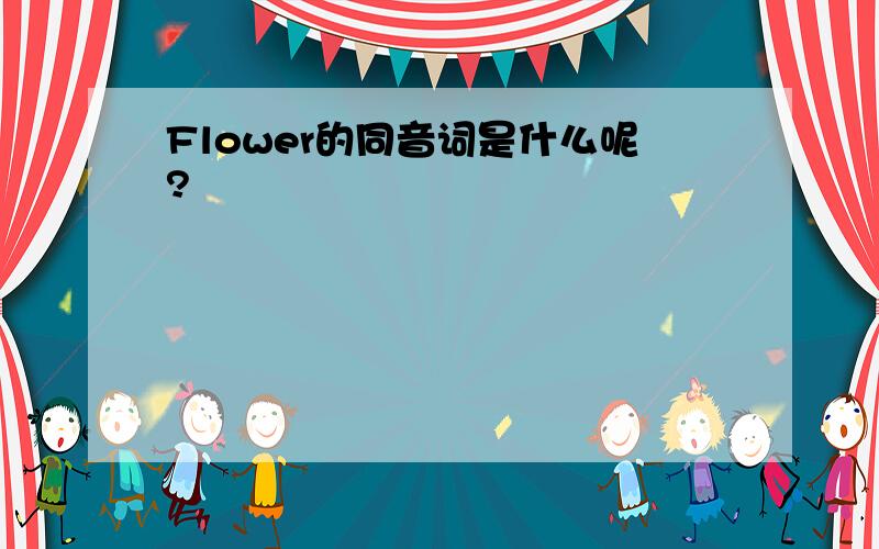 Flower的同音词是什么呢?