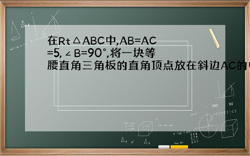 在Rt△ABC中,AB=AC=5,∠B=90°,将一块等腰直角三角板的直角顶点放在斜边AC的中点O处,将三角板绕点O旋转