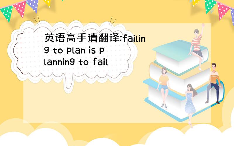 英语高手请翻译:failing to plan is planning to fail