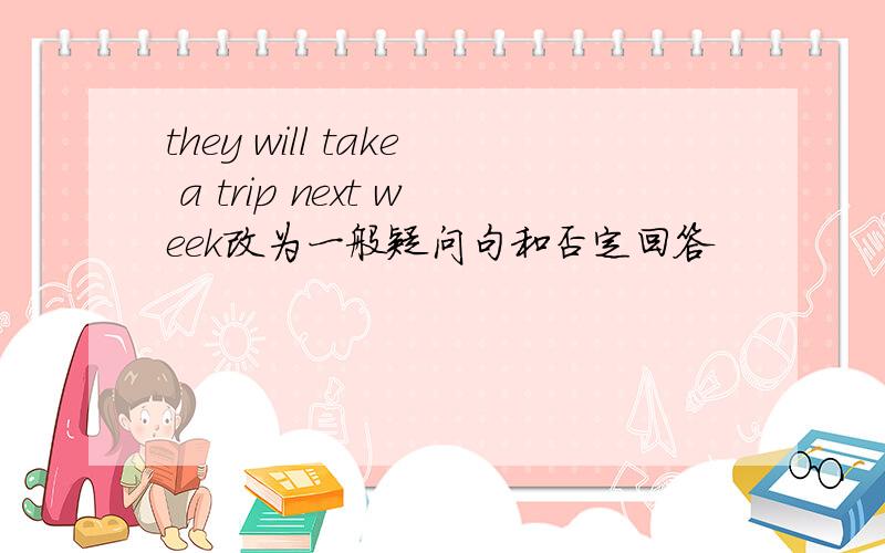 they will take a trip next week改为一般疑问句和否定回答