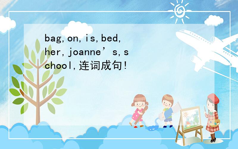 bag,on,is,bed,her,joanne’s,school,连词成句!