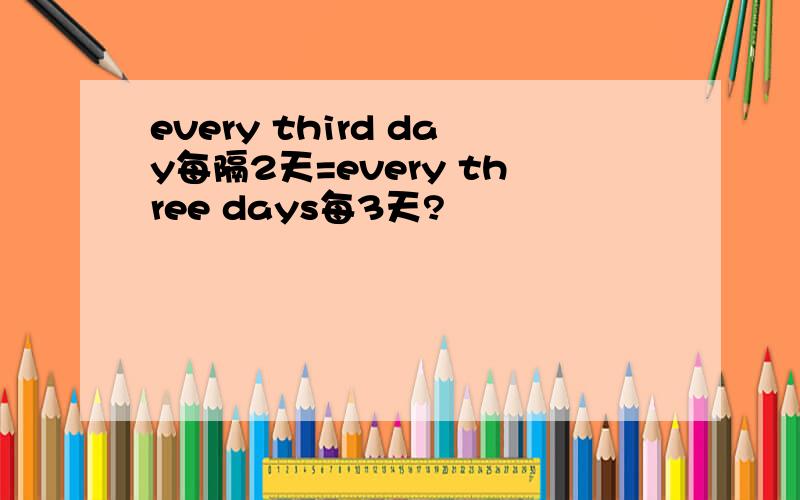every third day每隔2天=every three days每3天?