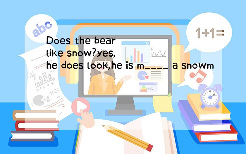 Does the bear like snow?yes,he does look,he is m____ a snowm